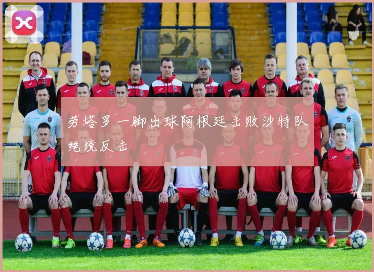 劳塔罗一脚出球阿根廷击败沙特队绝境反击