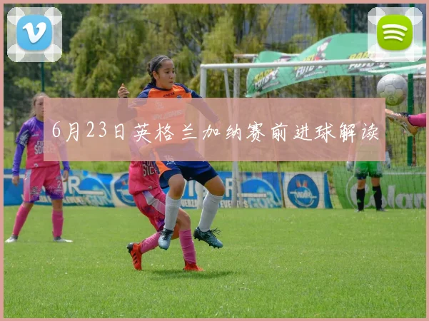 6月23日英格兰加纳赛前进球解读