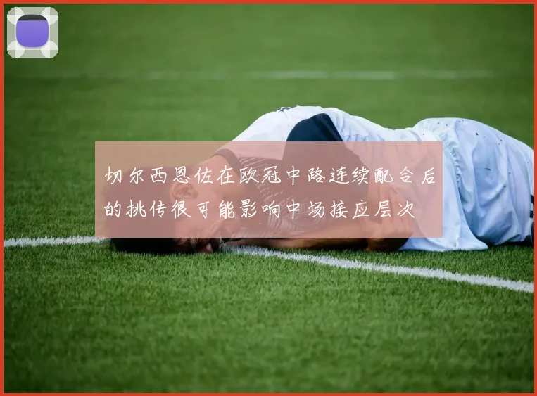 切尔西恩佐在欧冠中路连续配合后的挑传很可能影响中场接应层次