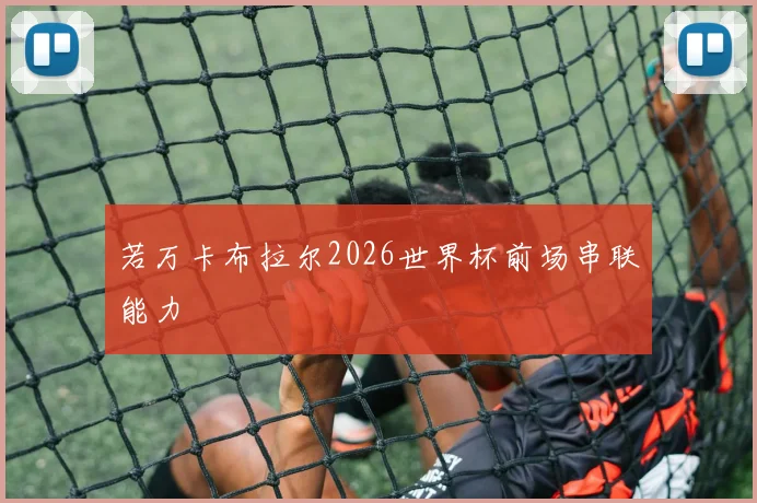 若万卡布拉尔2026世界杯前场串联能力