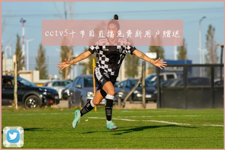 cctv5十节目直播免费新用户赠送