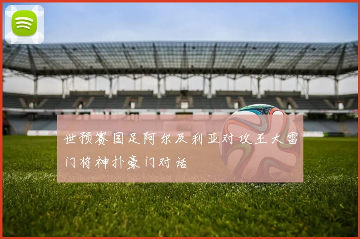 世预赛国足阿尔及利亚对攻王大雷门将神扑豪门对话