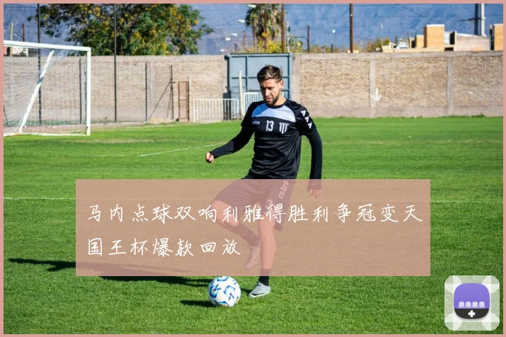 马内点球双响利雅得胜利争冠变天国王杯爆款回放
