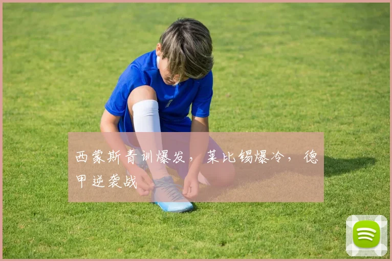西蒙斯青训爆发，莱比锡爆冷，德甲逆袭战