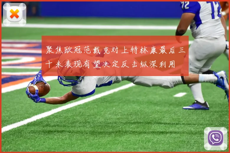 聚焦欧冠范戴克对上特林康最后三十米表现有望决定反击纵深利用