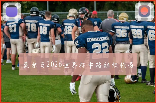 莱尔马2026世界杯中路组织任务