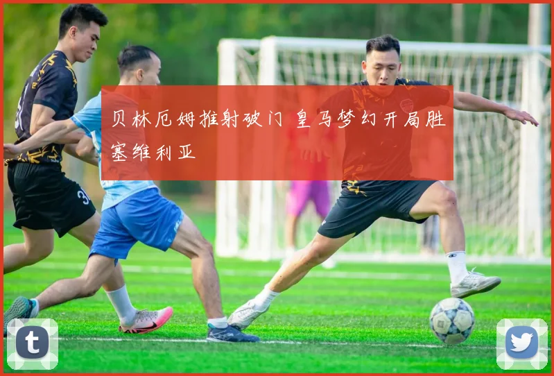 贝林厄姆推射破门 皇马梦幻开局胜塞维利亚
