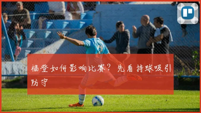 福登如何影响比赛？先看持球吸引防守
