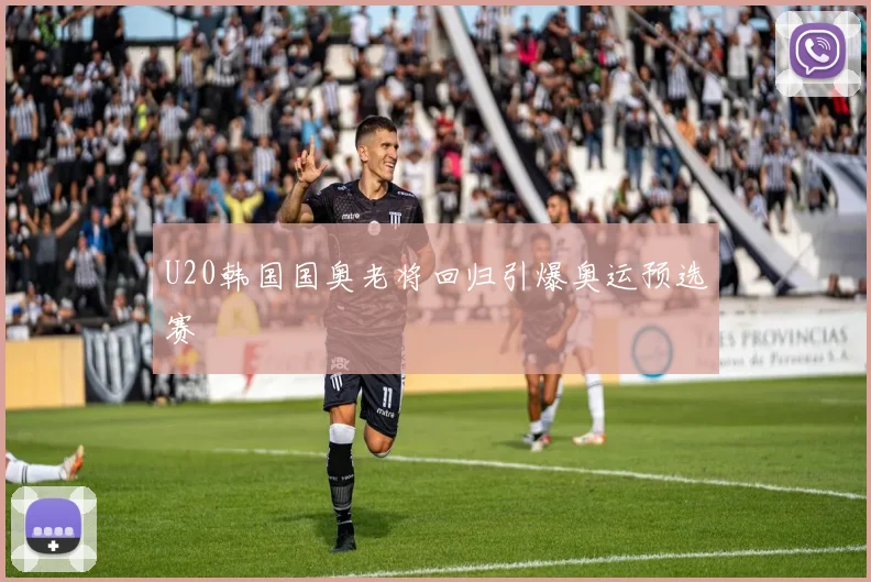 U20韩国国奥老将回归引爆奥运预选赛