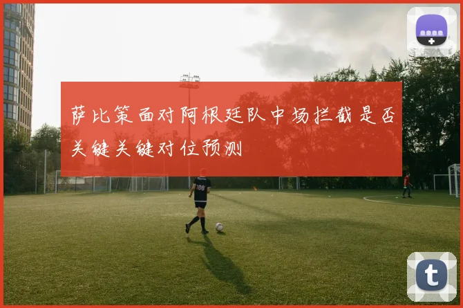 萨比策面对阿根廷队中场拦截是否关键关键对位预测