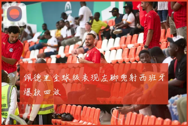 佩德里金球级表现左脚兜射西班牙爆款回放