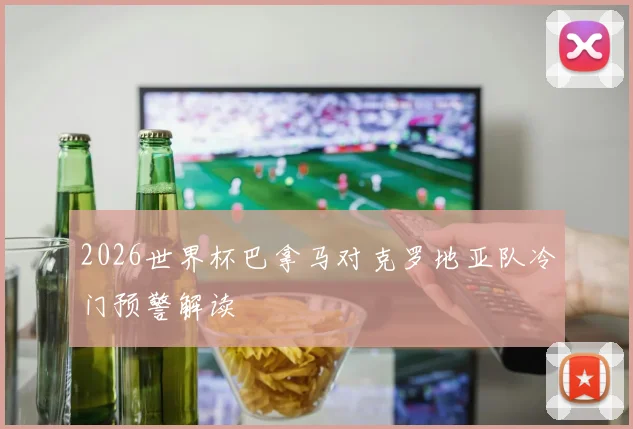 2026世界杯巴拿马对克罗地亚队冷门预警解读