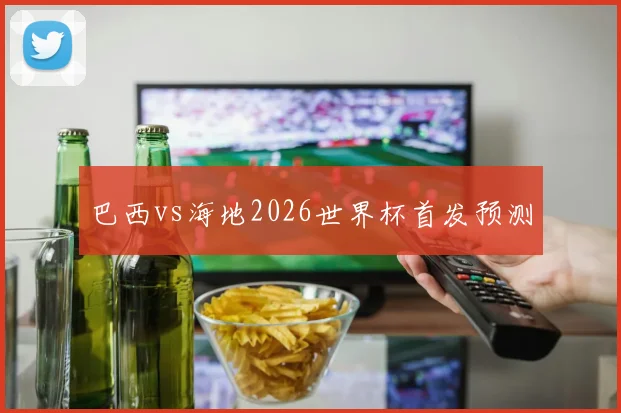 巴西vs海地2026世界杯首发预测