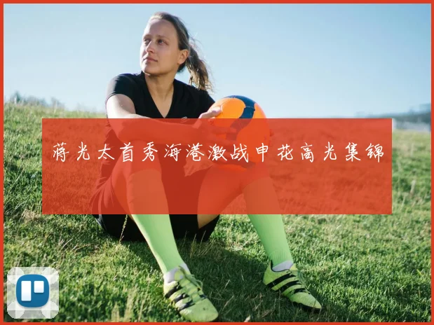 蒋光太首秀海港激战申花高光集锦