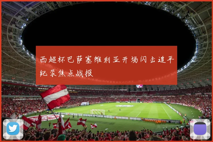 西超杯巴萨塞维利亚开场闪击追平纪录焦点战报