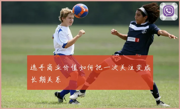 选手商业价值如何把一次关注变成长期关系
