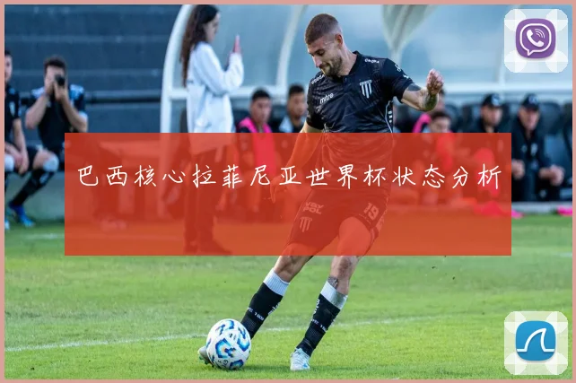 巴西核心拉菲尼亚世界杯状态分析