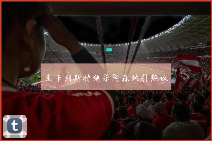 麦卡利斯特绝杀阿森纳引热议